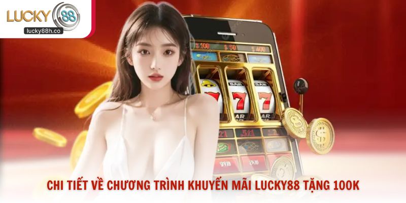Chi tiết về chương trình khuyến mãi Lucky88 tặng 100K