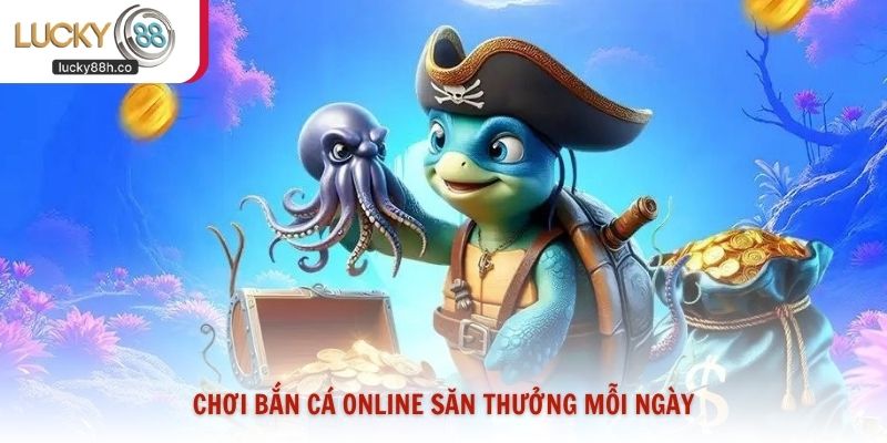 Chơi bắn cá online săn thưởng mỗi ngày