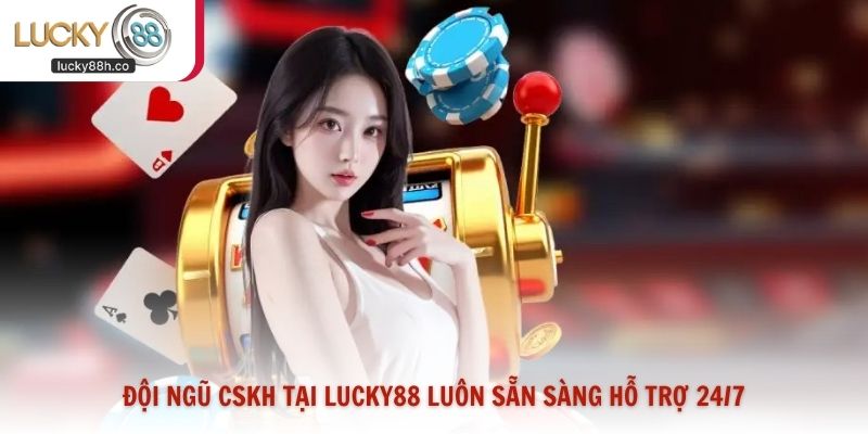 Đội ngũ CSKH tại Lucky88 luôn sẵn sàng hỗ trợ 24/7