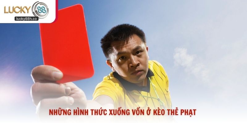 Những hình thức xuống vốn ở kèo thẻ phạt